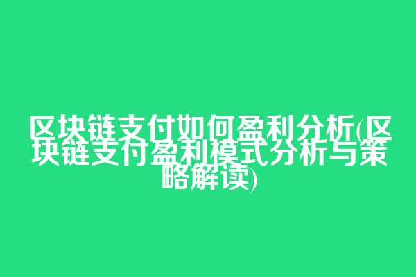 区块链支付如何盈利分析(区块链支付盈利模式分析与策略解读)