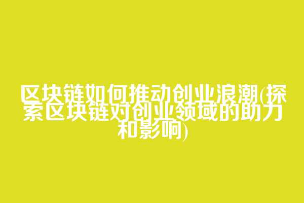 区块链如何推动创业浪潮(探索区块链对创业领域的助力和影响)  第1张