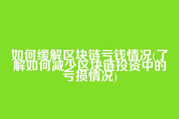 如何缓解区块链亏钱情况(了解如何减少区块链投资中的亏损情况)