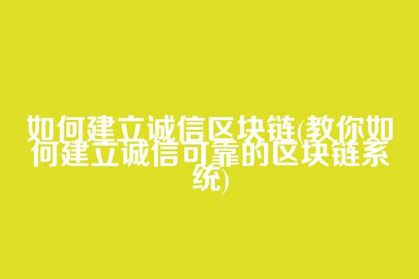 如何建立诚信区块链(教你如何建立诚信可靠的区块链系统)