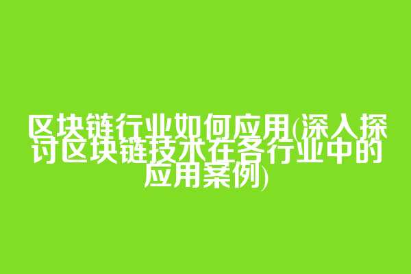 区块链行业如何应用(深入探讨区块链技术在各行业中的应用案例)