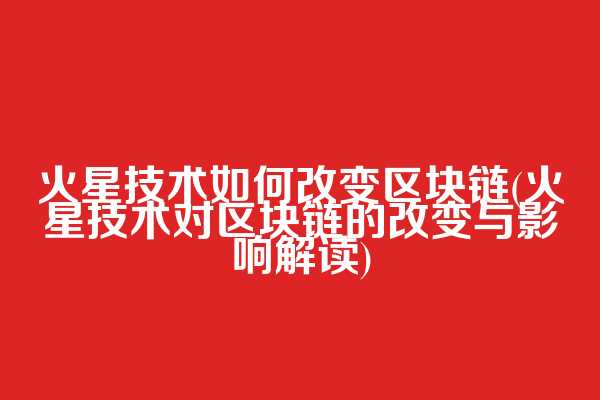 火星技术如何改变区块链(火星技术对区块链的改变与影响解读)