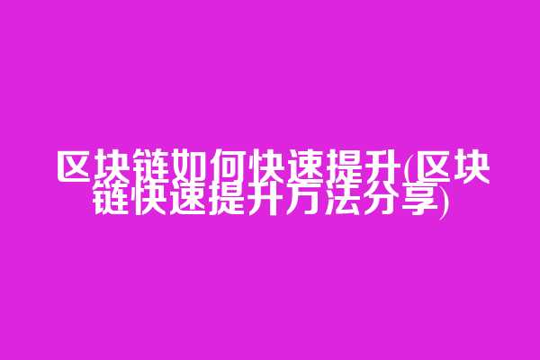 区块链如何快速提升(区块链快速提升方法分享)