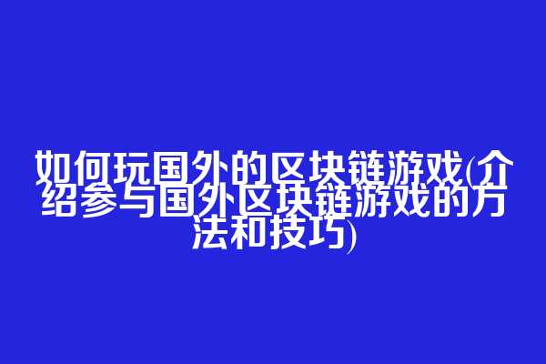 如何玩国外的区块链游戏(介绍参与国外区块链游戏的方法和技巧)