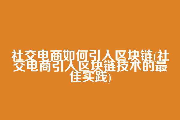 社交电商如何引入区块链(社交电商引入区块链技术的最佳实践)
