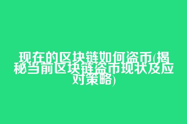 现在的区块链如何盗币(揭秘当前区块链盗币现状及应对策略)