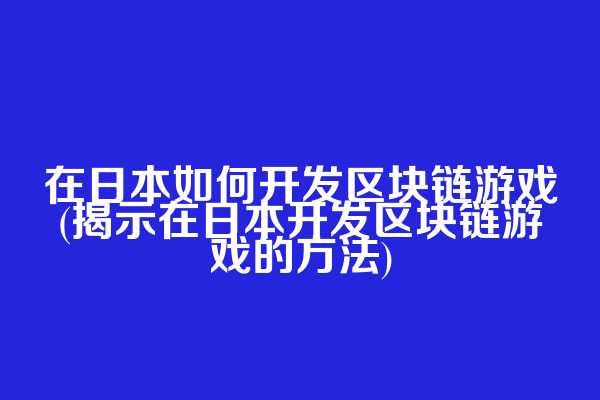在日本如何开发区块链游戏(揭示在日本开发区块链游戏的方法)