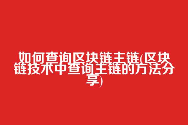 如何查询区块链主链(区块链技术中查询主链的方法分享)