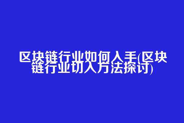 区块链行业如何入手(区块链行业切入方法探讨)