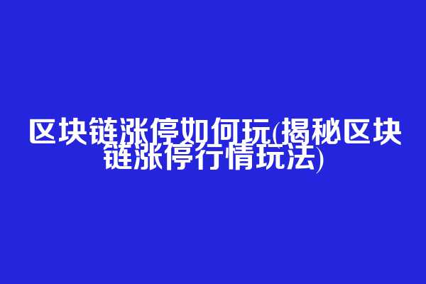 区块链涨停如何玩(揭秘区块链涨停行情玩法)