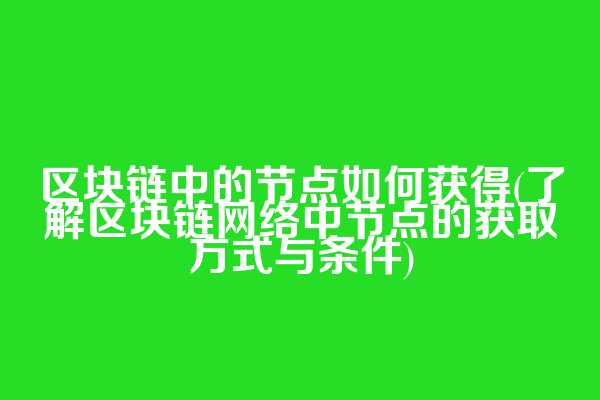 区块链中的节点如何获得(了解区块链网络中节点的获取方式与条件)