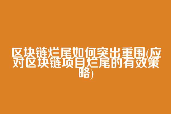 区块链烂尾如何突出重围(应对区块链项目烂尾的有效策略)