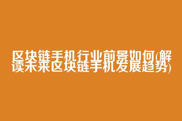区块链手机行业前景如何(解读未来区块链手机发展趋势)