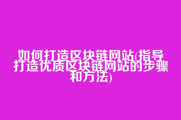 如何打造区块链网站(指导打造优质区块链网站的步骤和方法)