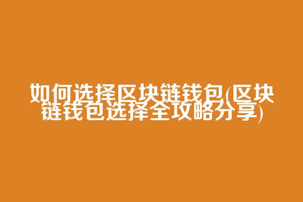 如何选择区块链钱包(区块链钱包选择全攻略分享)