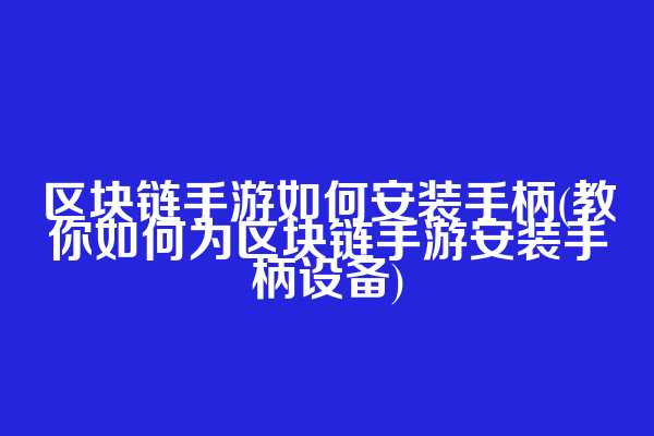 区块链手游如何安装手柄(教你如何为区块链手游安装手柄设备)