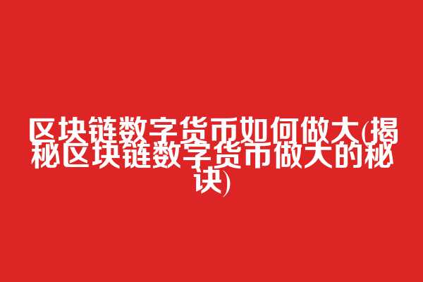 区块链数字货币如何做大(揭秘区块链数字货币做大的秘诀)