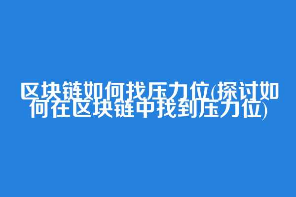 区块链如何找压力位(探讨如何在区块链中找到压力位)