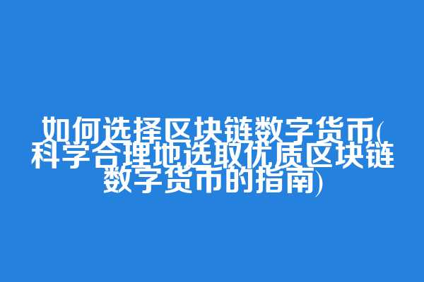 如何选择区块链数字货币(科学合理地选取优质区块链数字货币的指南)