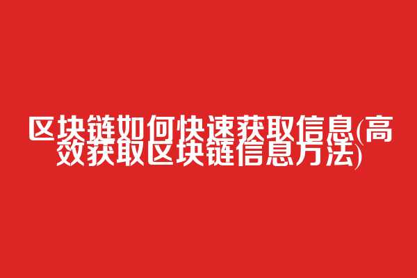 区块链如何快速获取信息(高效获取区块链信息方法)