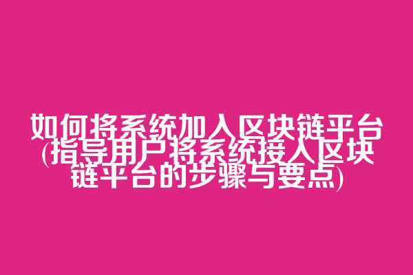 如何将系统加入区块链平台(指导用户将系统接入区块链平台的步骤与要点)