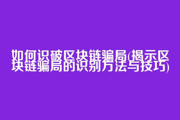 如何识破区块链骗局(揭示区块链骗局的识别方法与技巧)
