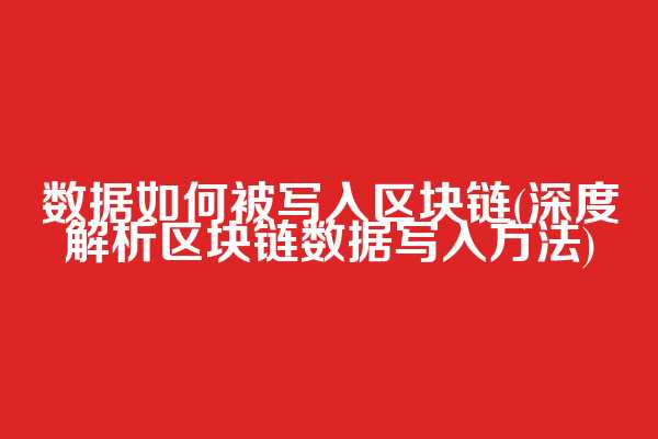 数据如何被写入区块链(深度解析区块链数据写入方法)
