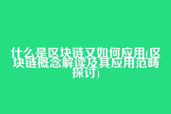 什么是区块链又如何应用(区块链概念解读及其应用范畴探讨)