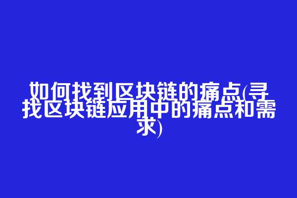 如何找到区块链的痛点(寻找区块链应用中的痛点和需求)