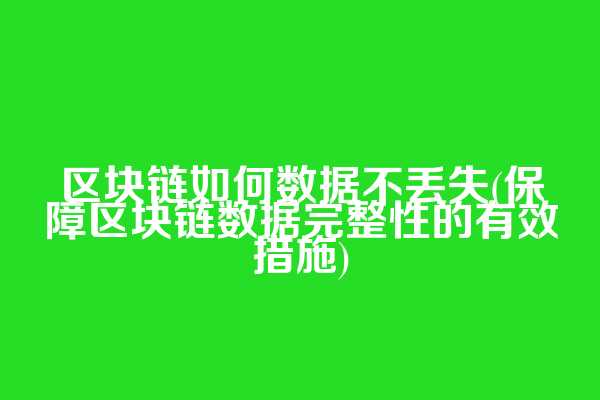 区块链如何数据不丢失(保障区块链数据完整性的有效措施)  第1张
