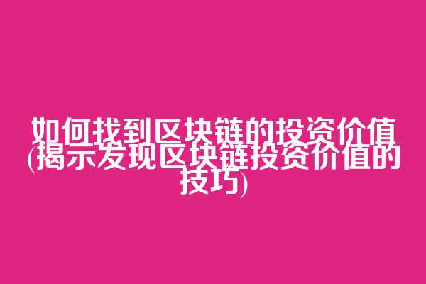 如何找到区块链的投资价值(揭示发现区块链投资价值的技巧)