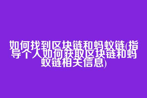 如何找到区块链和蚂蚁链(指导个人如何获取区块链和蚂蚁链相关信息)