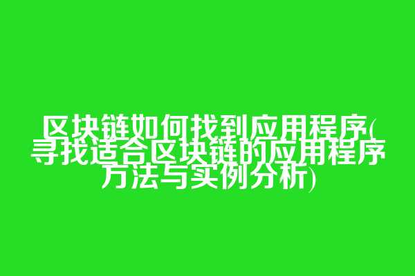 区块链如何找到应用程序(寻找适合区块链的应用程序方法与实例分析)