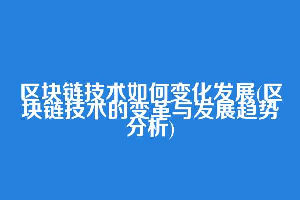 区块链技术如何变化发展(区块链技术的变革与发展趋势分析)