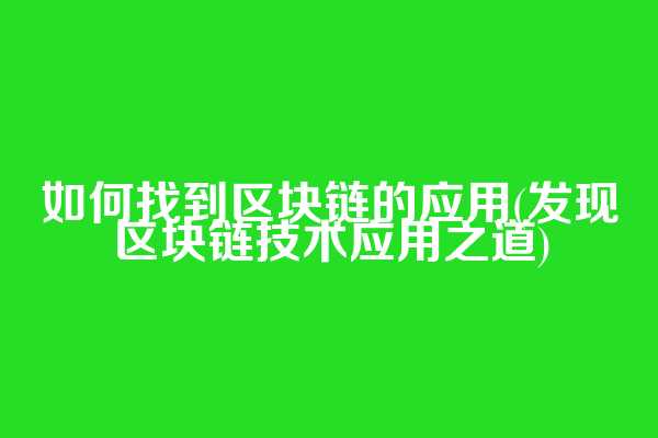 如何找到区块链的应用(发现区块链技术应用之道)