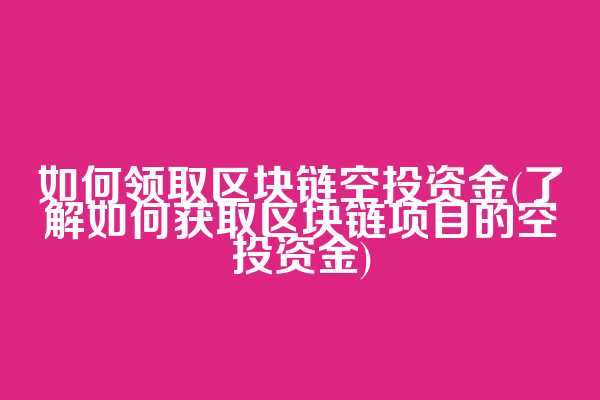 如何领取区块链空投资金(了解如何获取区块链项目的空投资金)  第1张