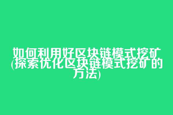 如何利用好区块链模式挖矿(探索优化区块链模式挖矿的方法)