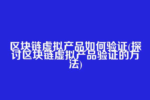 区块链虚拟产品如何验证(探讨区块链虚拟产品验证的方法)