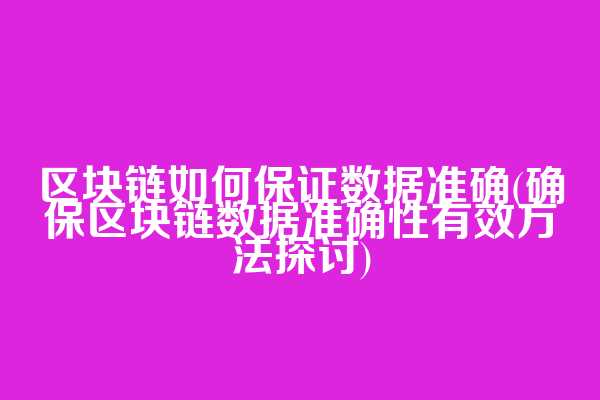 区块链如何保证数据准确(确保区块链数据准确性有效方法探讨)