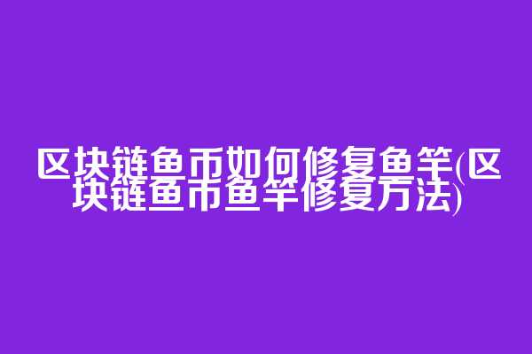 区块链鱼币如何修复鱼竿(区块链鱼币鱼竿修复方法)