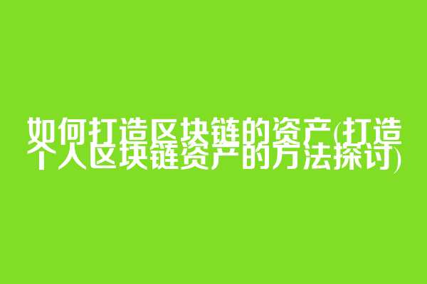 如何打造区块链的资产(打造个人区块链资产的方法探讨)