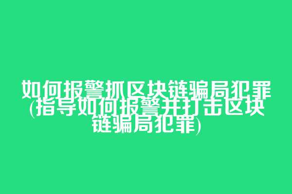 如何报警抓区块链骗局犯罪(指导如何报警并打击区块链骗局犯罪)