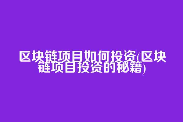区块链项目如何投资(区块链项目投资的秘籍)