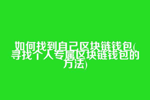 如何找到自己区块链钱包(寻找个人专属区块链钱包的方法)