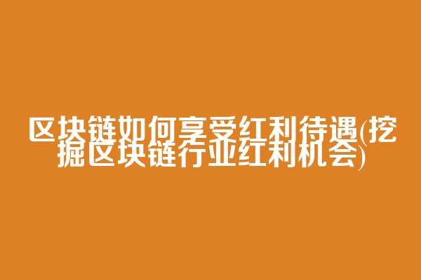 区块链如何享受红利待遇(挖掘区块链行业红利机会)