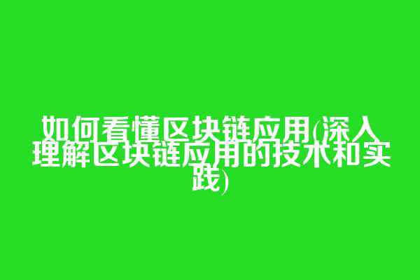如何看懂区块链应用(深入理解区块链应用的技术和实践)