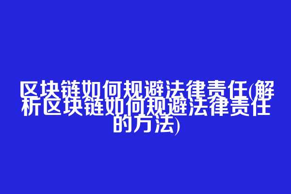 区块链如何规避法律责任(解析区块链如何规避法律责任的方法)