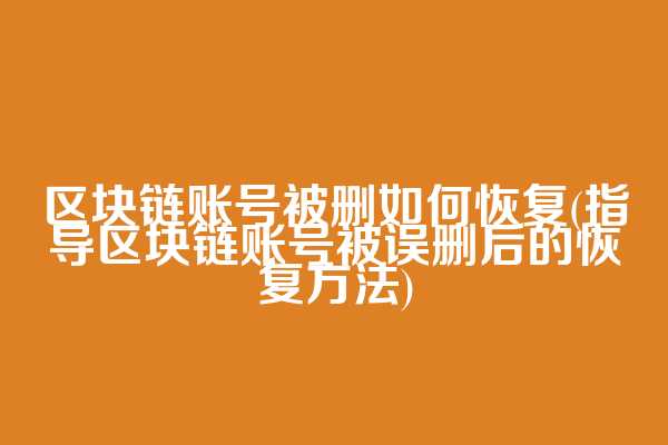 区块链账号被删如何恢复(指导区块链账号被误删后的恢复方法)