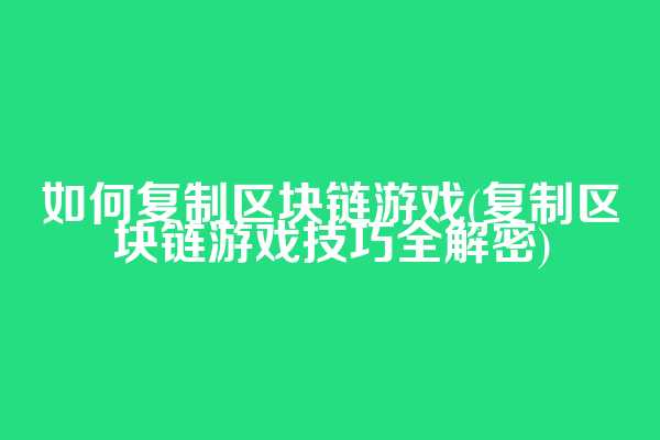 如何复制区块链游戏(复制区块链游戏技巧全解密)  第1张