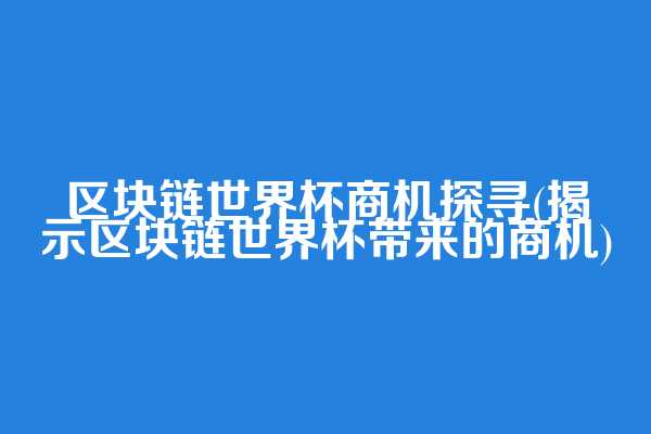 区块链世界杯商机探寻(揭示区块链世界杯带来的商机)